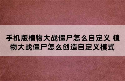 手机版植物大战僵尸怎么自定义 植物大战僵尸怎么创造自定义模式